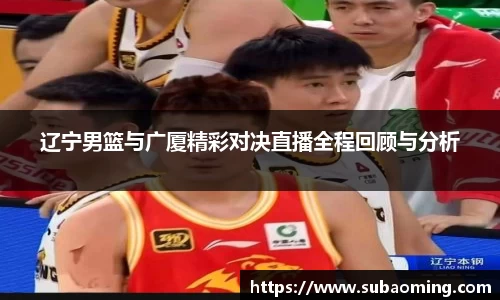 辽宁男篮与广厦精彩对决直播全程回顾与分析