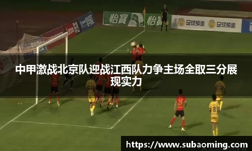 中甲激战北京队迎战江西队力争主场全取三分展现实力