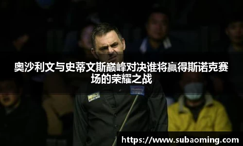 奥沙利文与史蒂文斯巅峰对决谁将赢得斯诺克赛场的荣耀之战