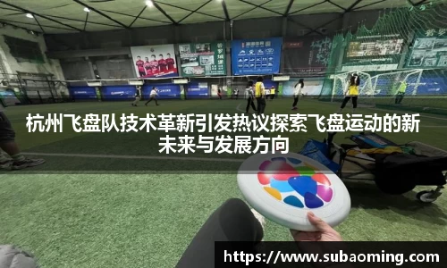 杭州飞盘队技术革新引发热议探索飞盘运动的新未来与发展方向