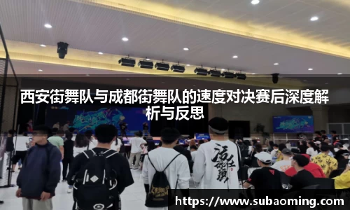 西安街舞队与成都街舞队的速度对决赛后深度解析与反思